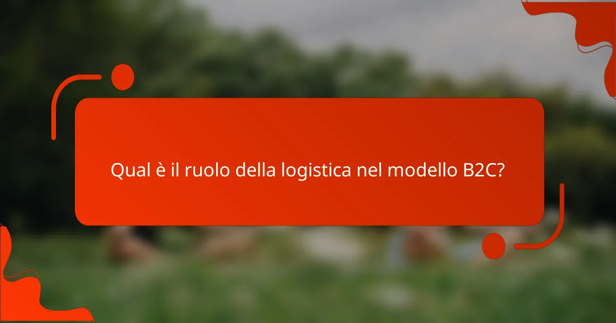 Qual è il ruolo della logistica nel modello B2C?