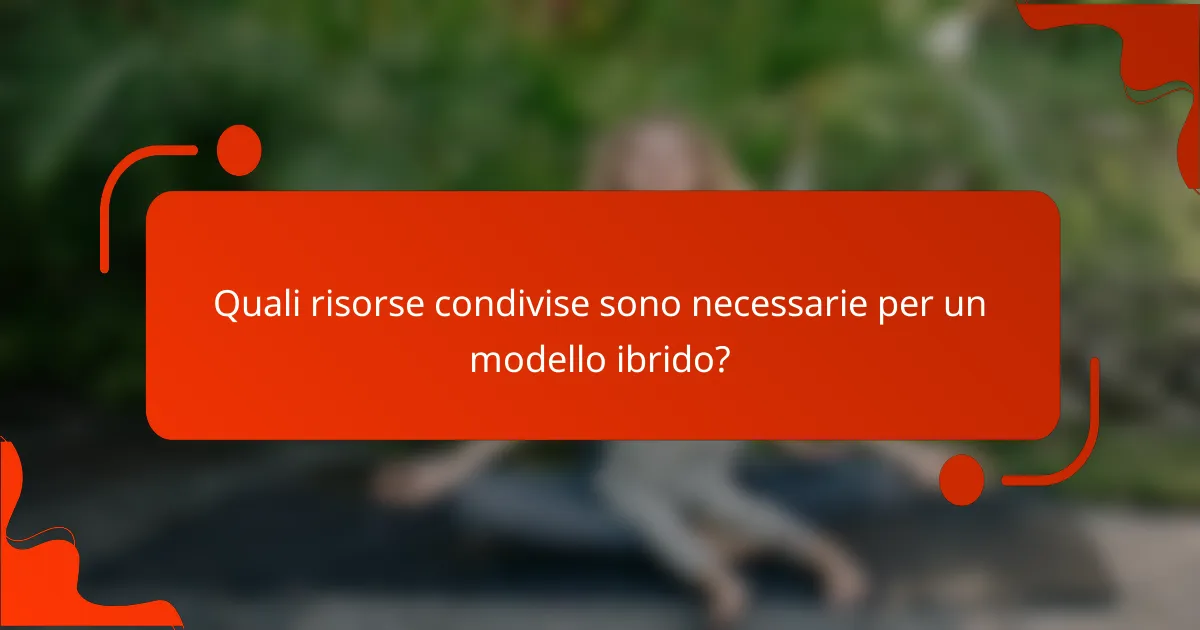 Quali risorse condivise sono necessarie per un modello ibrido?