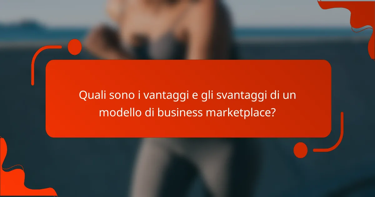Quali sono i vantaggi e gli svantaggi di un modello di business marketplace?