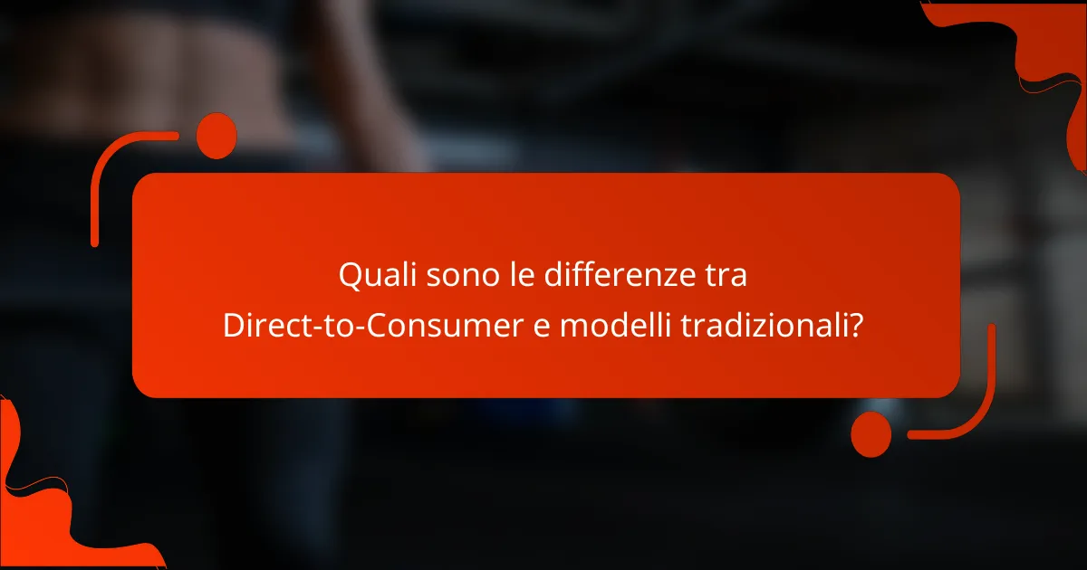 Quali sono le differenze tra Direct-to-Consumer e modelli tradizionali?