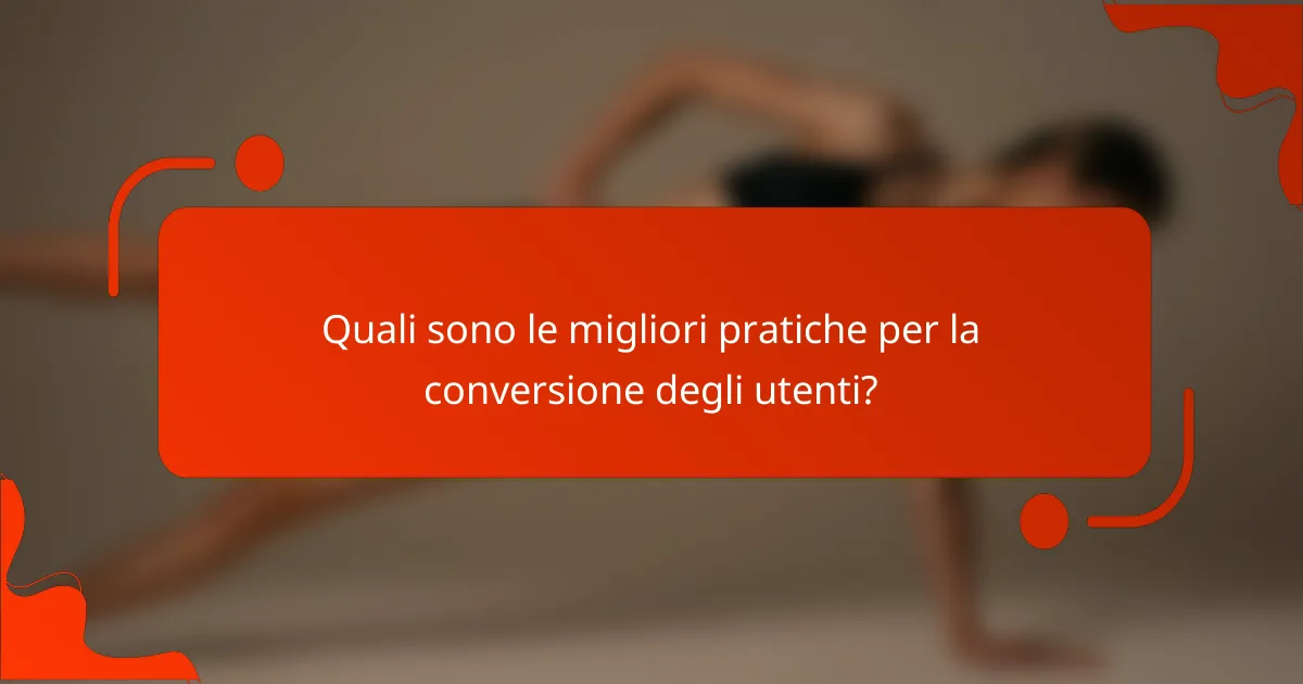 Quali sono le migliori pratiche per la conversione degli utenti?