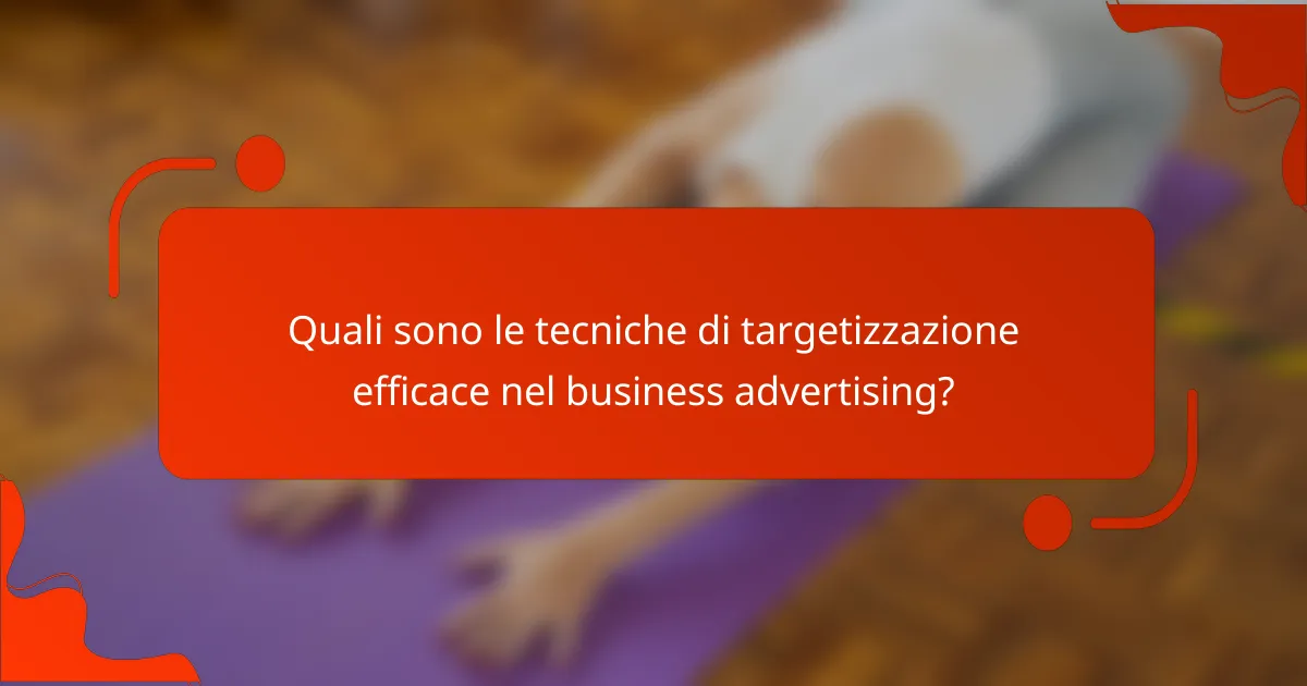 Quali sono le tecniche di targetizzazione efficace nel business advertising?